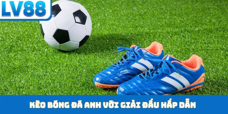 Kèo bóng đá Anh với giải đấu hấp dẫn
