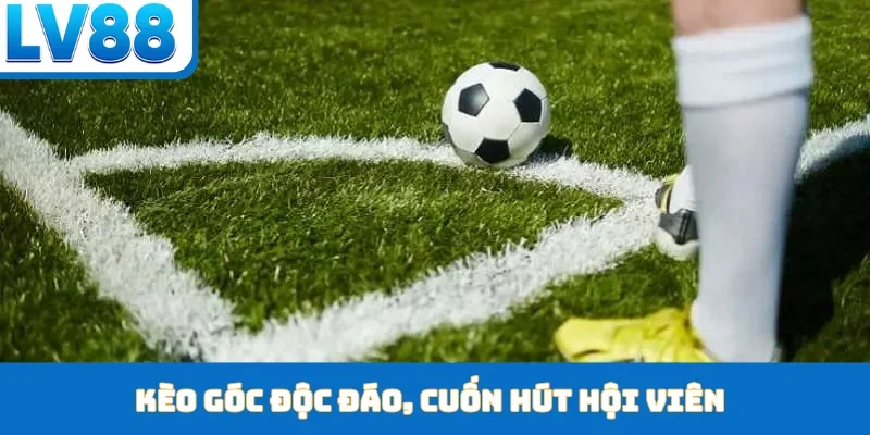 Kèo góc độc đáo, cuốn hút hội viên